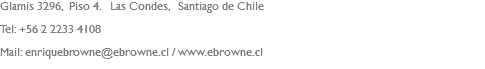 Glamis 3296, Piso 4. Las Condes, Santiago de Chile Tel: +56 2 2233 4108 Mail: enriquebrowne@ebrowne.cl / www.ebrowne.cl 